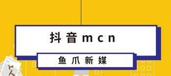 抖音MCN机构是什么？（深入了解抖音MCN机构的意义和作用，）