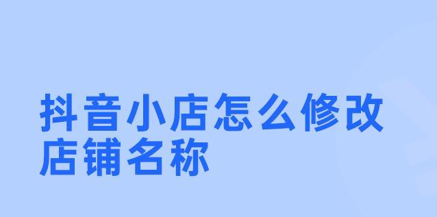 抖音商品小店如何修改店铺信息？（掌握这些技巧，让你的小店更加出色！）