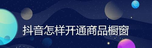 抖音橱窗开通攻略（从零开始，轻松搭建自己的抖音橱窗）