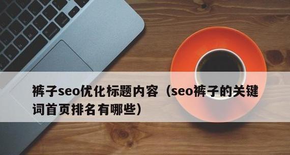 SEO优化的页面标题设置方法（如何在网页标题中优化提升排名）