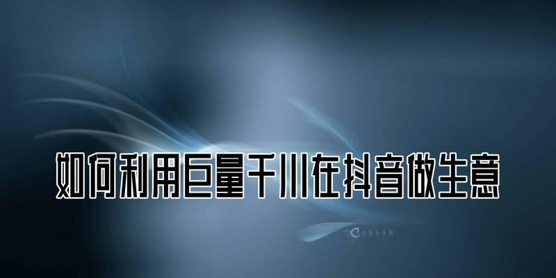 抖音巨量千川收费详解（了解抖音巨量千川的收费模式和注意事项）