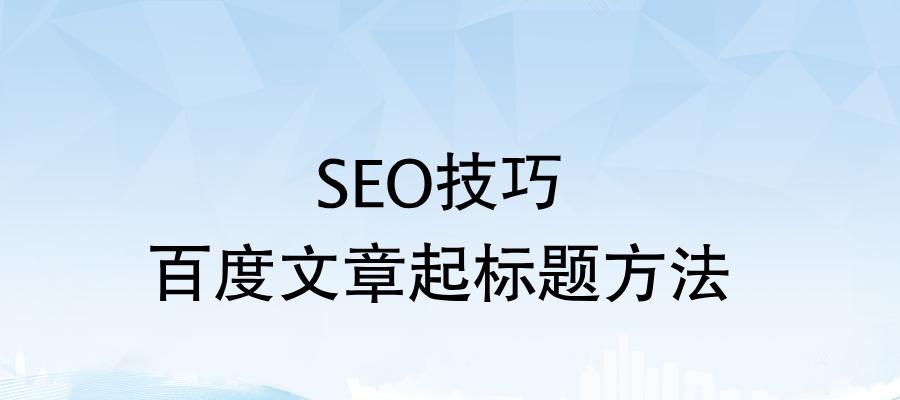 百度SEO优化——提升网站排名的关键（技巧）